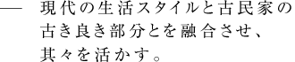 現代の生活スタイルと古民家の古き良き部分とを融合させ、其々を活かす。